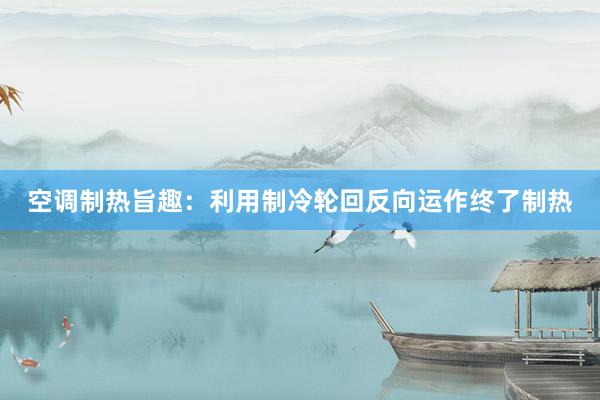 空调制热旨趣：利用制冷轮回反向运作终了制热
