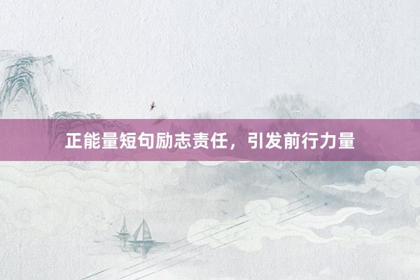 正能量短句励志责任，引发前行力量