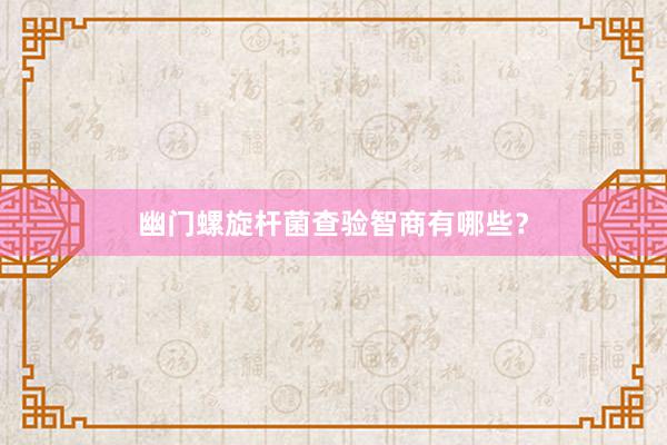 幽门螺旋杆菌查验智商有哪些?