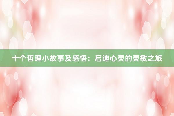 十个哲理小故事及感悟:启迪心灵的灵敏之旅